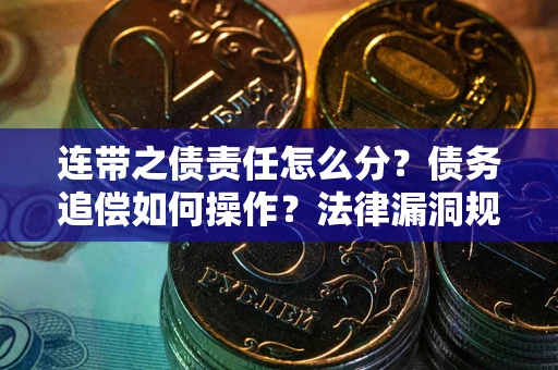 武汉连带之债责任怎么分？债务追偿如何操作？法律漏洞规避指南