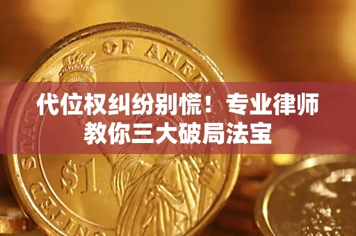 武汉代位权纠纷别慌！专业律师教你三大破局法宝