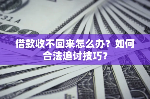 武汉借款收不回来怎么办？如何合法追讨技巧？