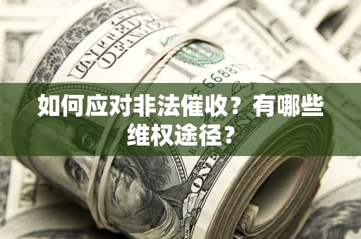 武汉如何应对非法催收？有哪些维权途径？