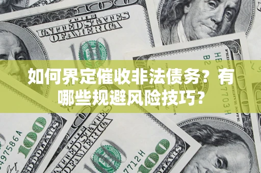 武汉如何界定催收非法债务？有哪些规避风险技巧？