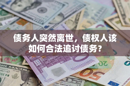 武汉债务人突然离世，债权人该如何合法追讨债务？