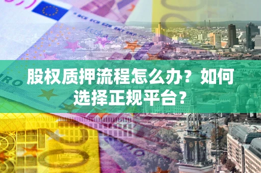 武汉股权质押流程怎么办？如何选择正规平台？