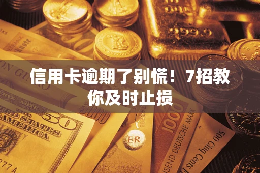 武汉信用卡逾期了别慌！7招教你及时止损