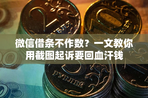 武汉微信借条不作数？一文教你用截图起诉要回血汗钱