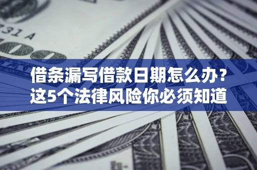 武汉借条漏写借款日期怎么办？这5个法律风险你必须知道