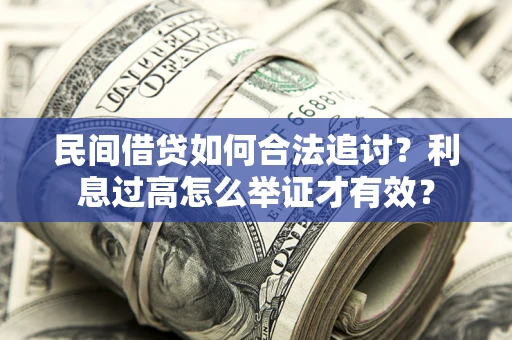 武汉民间借贷如何合法追讨？利息过高怎么举证才有效？