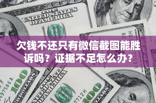武汉欠钱不还只有微信截图能胜诉吗？证据不足怎么办？