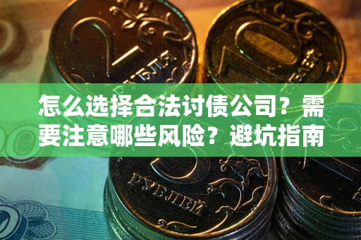 武汉怎么选择合法讨债公司？需要注意哪些风险？避坑指南来了！