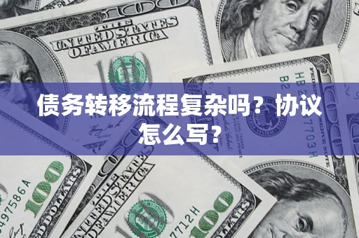 武汉债务转移流程复杂吗？协议怎么写？