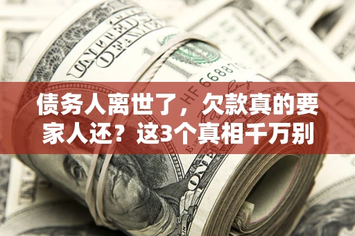 武汉债务人离世了，欠款真的要家人还？这3个真相千万别弄错
