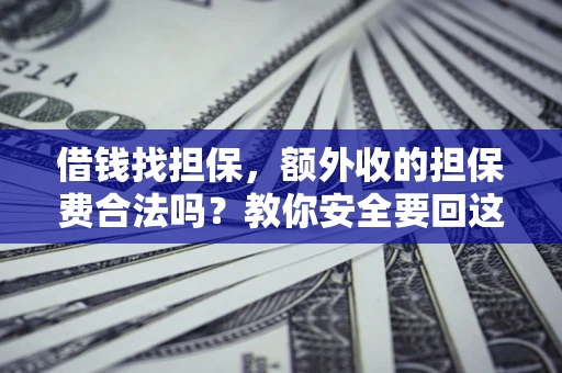武汉借钱找担保，额外收的担保费合法吗？教你安全要回这笔钱