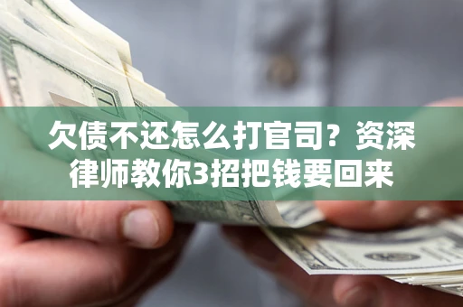 武汉欠债不还怎么打官司？资深律师教你3招把钱要回来