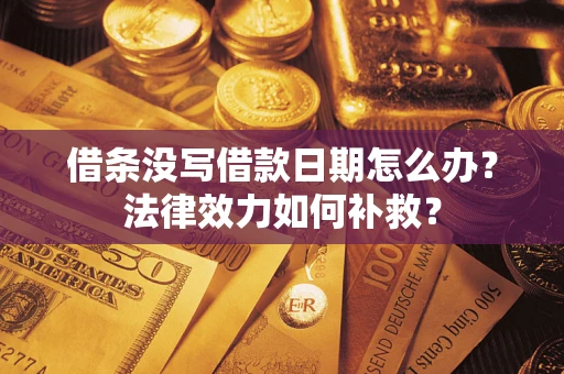 武汉借条没写借款日期怎么办？法律效力如何补救？