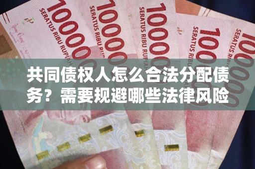 武汉共同债权人怎么合法分配债务？需要规避哪些法律风险？