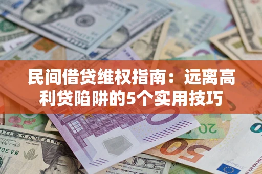 武汉民间借贷维权指南：远离高利贷陷阱的5个实用技巧