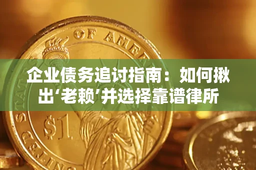 武汉企业债务追讨指南：如何揪出‘老赖’并选择靠谱律所