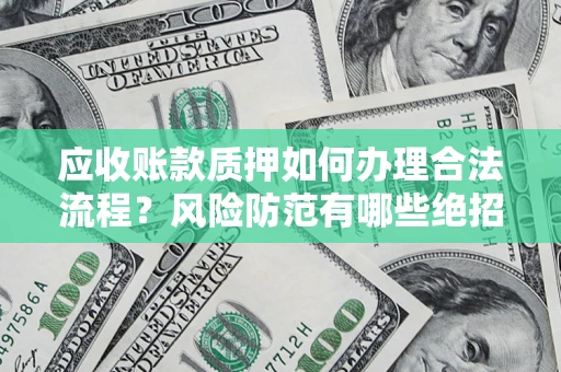 武汉应收账款质押如何办理合法流程？风险防范有哪些绝招？