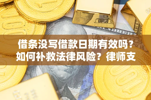 武汉借条没写借款日期有效吗？如何补救法律风险？律师支招