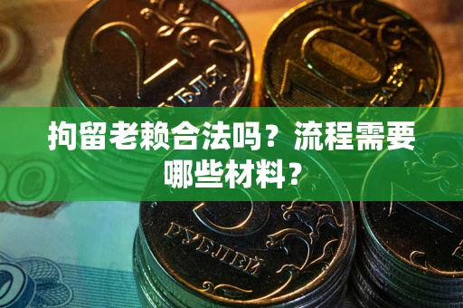 武汉拘留老赖合法吗？流程需要哪些材料？