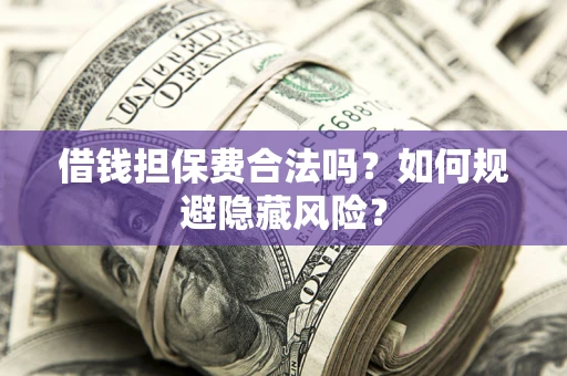 武汉借钱担保费合法吗？如何规避隐藏风险？
