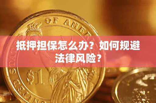 武汉抵押担保怎么办？如何规避法律风险？