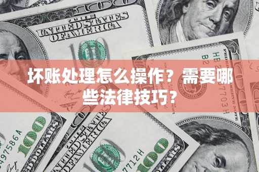 武汉坏账处理怎么操作？需要哪些法律技巧？