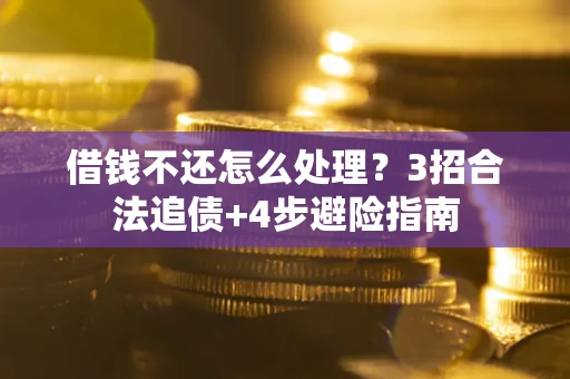 武汉借钱不还怎么处理？3招合法追债+4步避险指南
