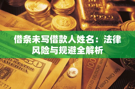 武汉借条未写借款人姓名：法律风险与规避全解析