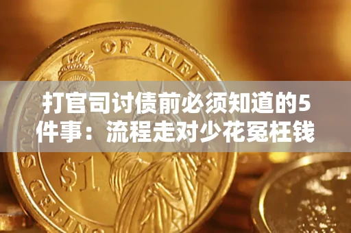 武汉打官司讨债前必须知道的5件事：流程走对少花冤枉钱