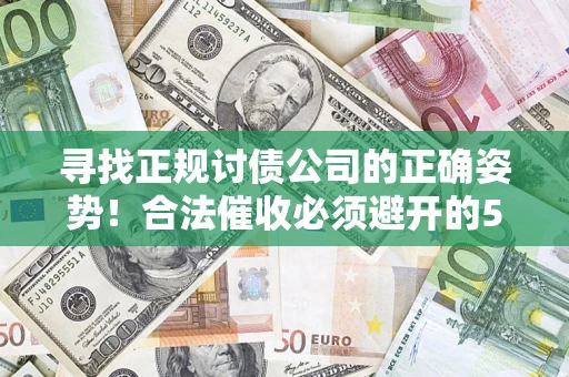 武汉寻找正规讨债公司的正确姿势！合法催收必须避开的5大雷区