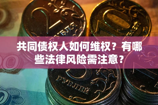 武汉共同债权人如何维权？有哪些法律风险需注意？
