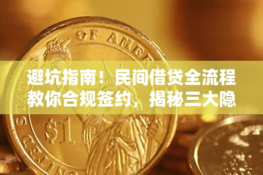 武汉避坑指南！民间借贷全流程教你合规签约，揭秘三大隐形陷阱