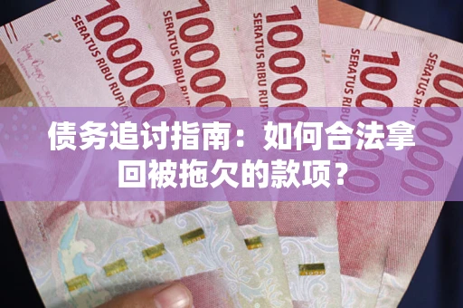 武汉债务追讨指南：如何合法拿回被拖欠的款项？