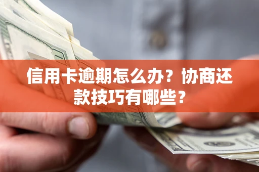 武汉信用卡逾期怎么办？协商还款技巧有哪些？