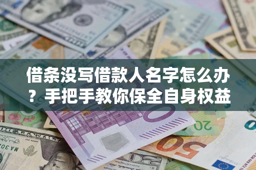 武汉借条没写借款人名字怎么办？手把手教你保全自身权益