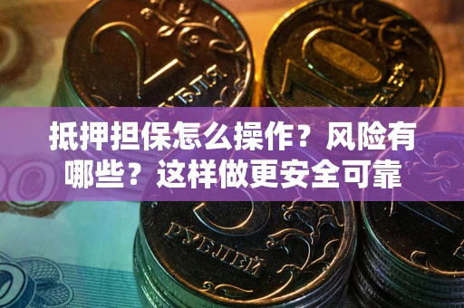 武汉抵押担保怎么操作？风险有哪些？这样做更安全可靠