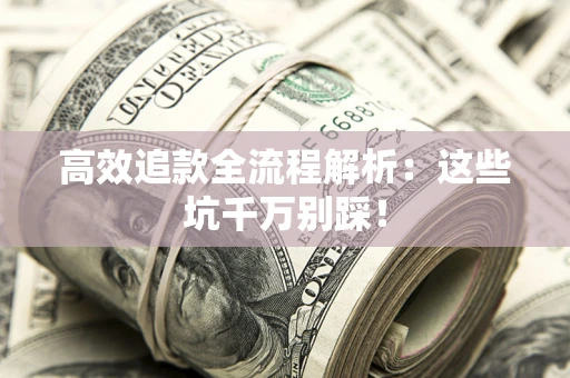 武汉高效追款全流程解析：这些坑千万别踩！