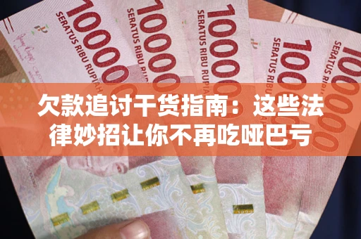 武汉欠款追讨干货指南：这些法律妙招让你不再吃哑巴亏