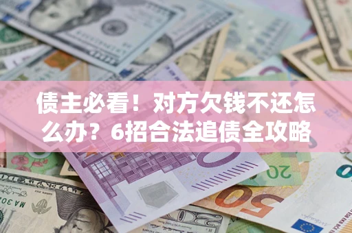 武汉债主必看！对方欠钱不还怎么办？6招合法追债全攻略