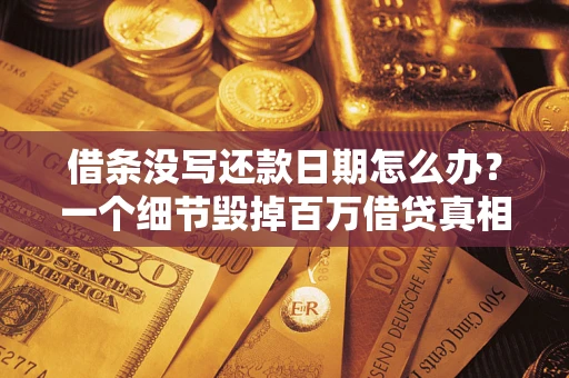 武汉借条没写还款日期怎么办？一个细节毁掉百万借贷真相