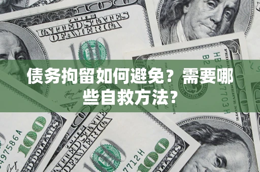 武汉债务拘留如何避免？需要哪些自救方法？