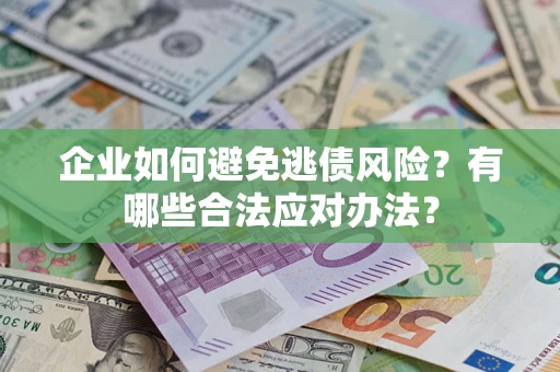 武汉企业如何避免逃债风险？有哪些合法应对办法？