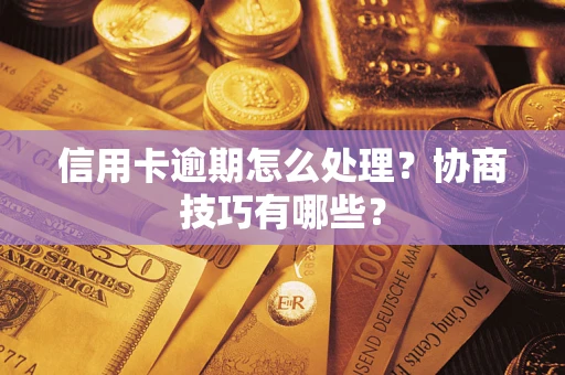 武汉信用卡逾期怎么处理？协商技巧有哪些？