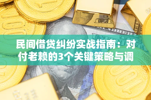 武汉民间借贷纠纷实战指南：对付老赖的3个关键策略与调解盲区解析