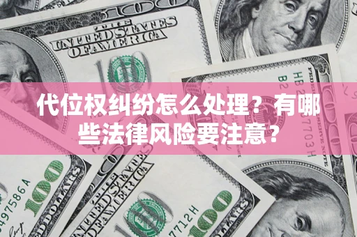 武汉代位权纠纷怎么处理？有哪些法律风险要注意？