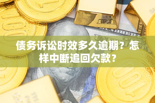 武汉债务诉讼时效多久逾期？怎样中断追回欠款？