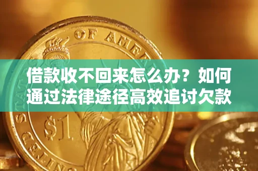 武汉借款收不回来怎么办?如何通过法律途径高效追讨欠款? 武汉借款收不回来怎么办?如何通过法律途径高效追讨欠款?