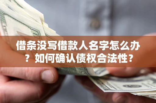 武汉借条没写借款人名字怎么办？如何确认债权合法性？