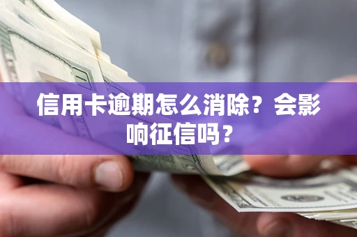 武汉信用卡逾期怎么消除？会影响征信吗？